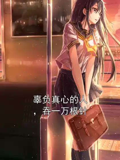 辜负真心的人，吞一万根针小说