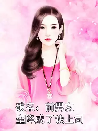 破案：前男友空降成了我上司小说
