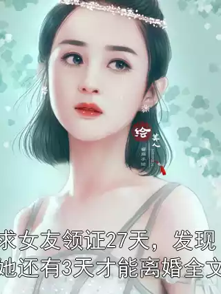 求女友领证27天，发现她还有3天才能离婚全文小说