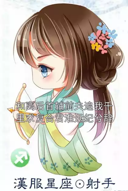 和离后首辅前夫追我千里求复合君淮远纪兮辞