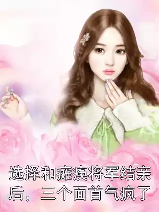 选择和瘫痪将军结亲后，三个面首气疯了