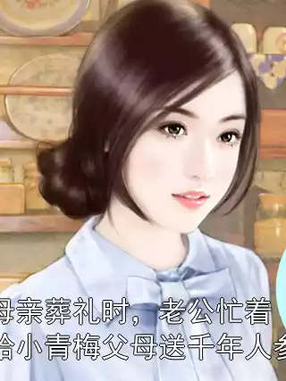 母亲葬礼时，老公忙着给小青梅父母送千年人参小说