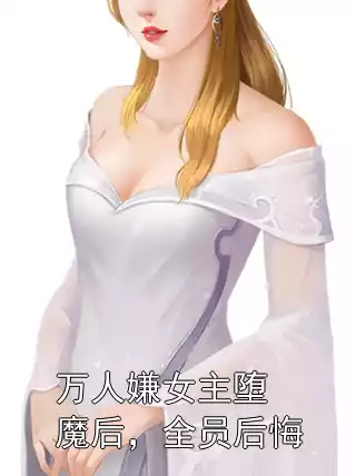 万人嫌女主堕魔后，全员后悔小说