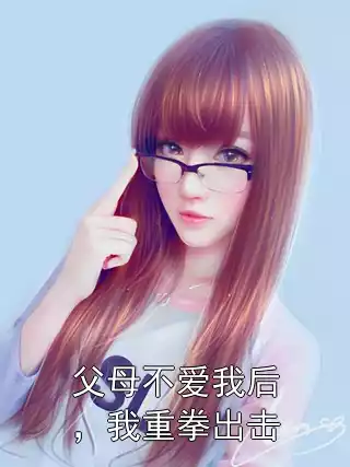 父母不爱我后，我重拳出击小说