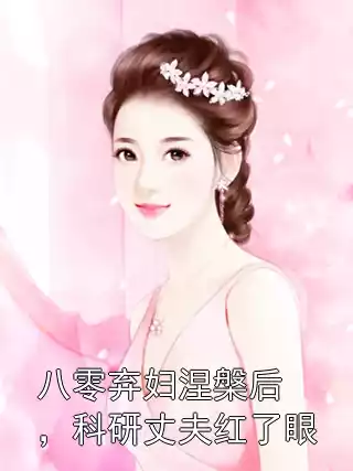 八零弃妇涅槃后，科研丈夫红了眼小说