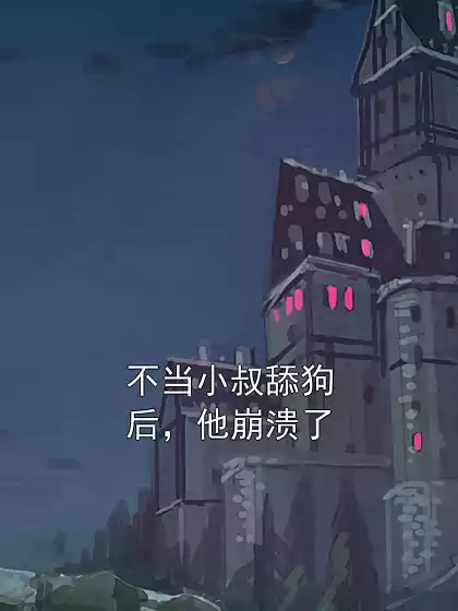 不当小叔舔狗后，他崩溃了