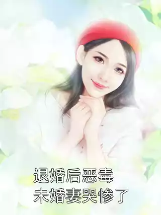 退婚后恶毒未婚妻哭惨了
