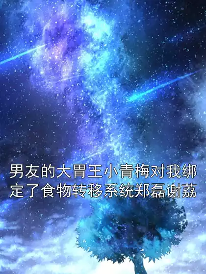 男友的大胃王小青梅对我绑定了食物转移系统郑磊谢荔