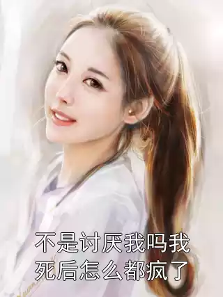 不是讨厌我吗我死后怎么都疯了小说