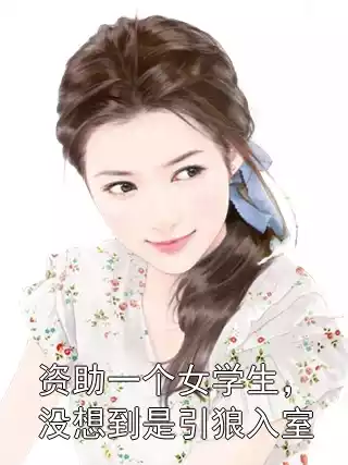 资助一个女学生，没想到是引狼入室小说