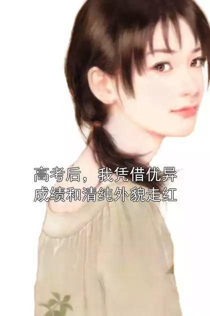 高考后，我凭借优异成绩和清纯外貌走红