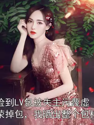 捡到LV包被失主污蔑虚荣掉包，我晒出整个包柜小说