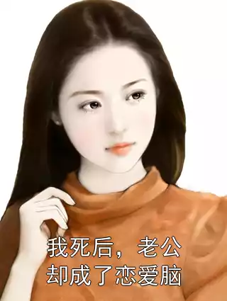 我死后，老公却成了恋爱脑