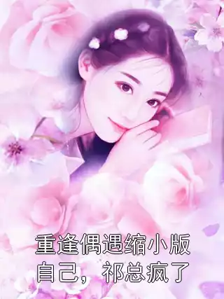 重逢偶遇缩小版自己，祁总疯了小说