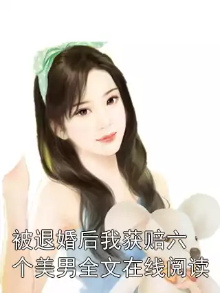被退婚后我获赔六个美男全文在线阅读小说
