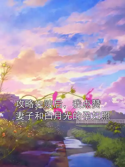 攻略失败后，我点赞妻子和白月光的孕妇照
