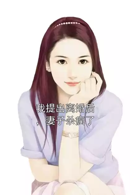 我提出离婚后，妻子杀疯了