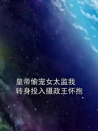 皇帝偷宠女太监我转身投入摄政王怀抱小说