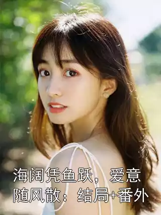 海阔凭鱼跃，爱意随风散：结局+番外小说
