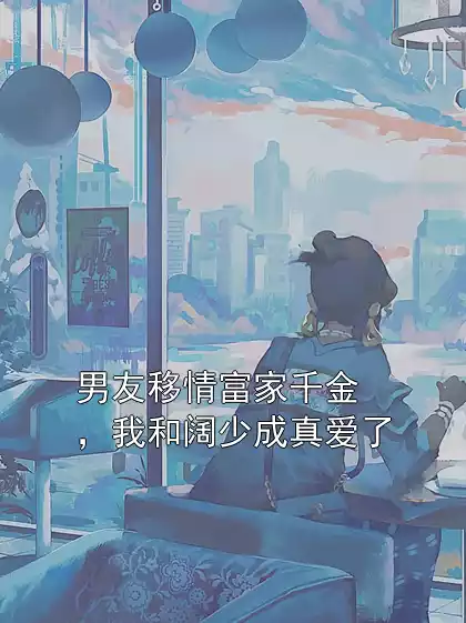 男友移情富家千金，我和阔少成真爱了