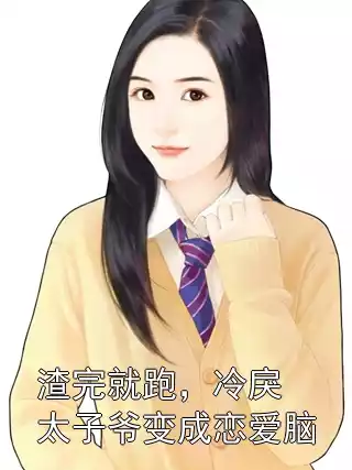渣完就跑，冷戾太子爷变成恋爱脑小说