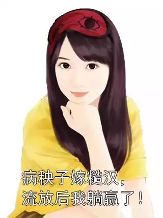 病秧子嫁糙汉，流放后我躺赢了！