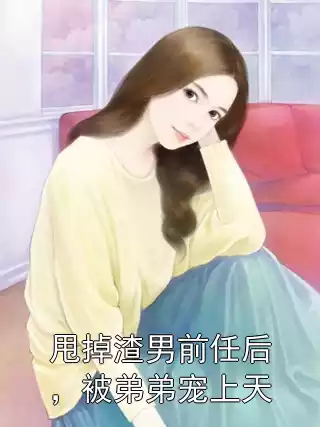 甩掉渣男前任后，被弟弟宠上天小说