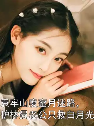 袁牢山度蜜月迷路，护林员老公只救白月光小说
