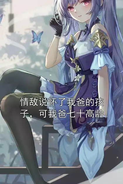 情敌说怀了我爸的孩子，可我爸七十高龄