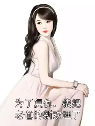 为了复仇，我把老爸的新欢埋了