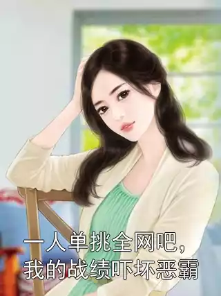 一人单挑全网吧，我的战绩吓坏恶霸小说