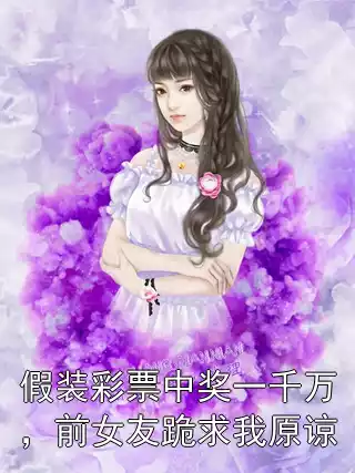假装彩票中奖一千万，前女友跪求我原谅小说