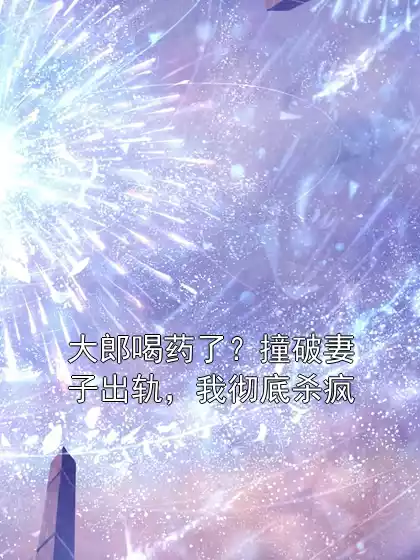 大郎喝药了？撞破妻子出轨，我彻底杀疯小说