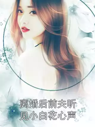 离婚后前夫听见小白花心声小说