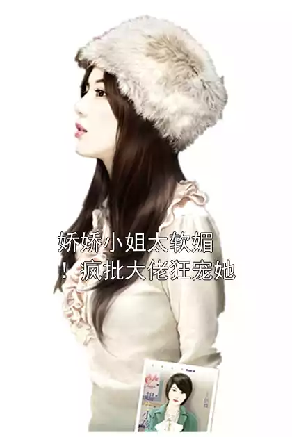 娇娇小姐太软媚！疯批大佬狂宠她小说