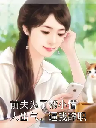 前夫为了帮小情人出气，逼我辞职小说