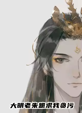 大明老朱跪求我贪污小说