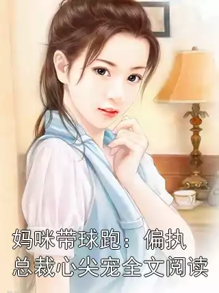 妈咪带球跑：偏执总裁心尖宠全文阅读小说