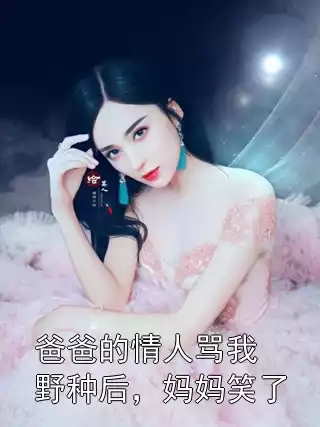 爸爸的情人骂我野种后，妈妈笑了