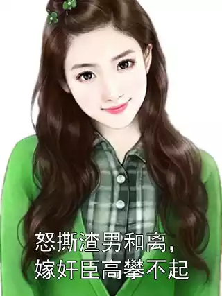 怒撕渣男和离，嫁奸臣高攀不起小说