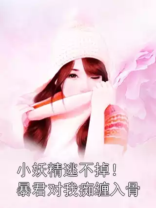 小妖精逃不掉！暴君对我痴缠入骨小说