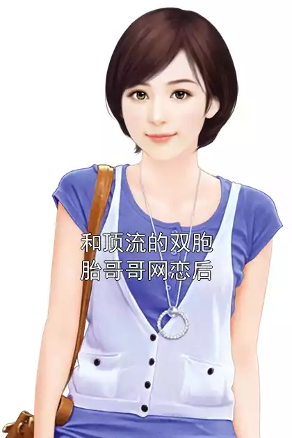 和顶流的双胞胎哥哥网恋后小说