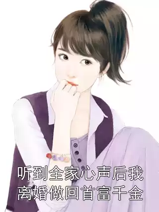听到全家心声后我离婚做回首富千金小说