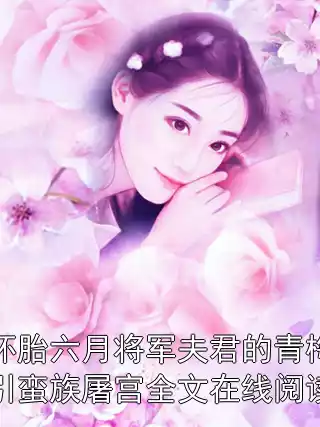 怀胎六月将军夫君的青梅引蛮族屠宫全文在线阅读小说