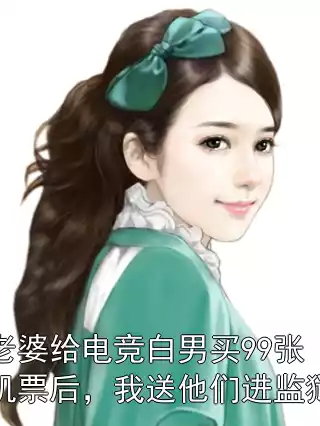 老婆给电竞白男买99张机票后，我送他们进监狱小说