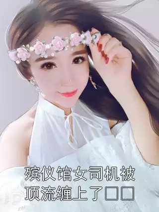 殡仪馆女司机被顶流缠上了​​小说