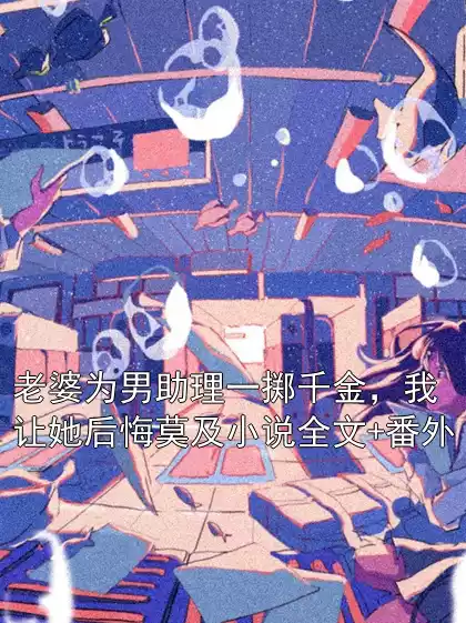 老婆为男助理一掷千金，我让她后悔莫及小说全文+番外小说