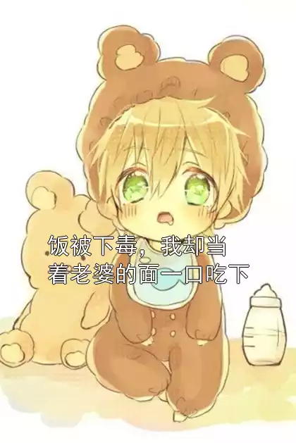 饭被下毒，我却当着老婆的面一口吃下小说