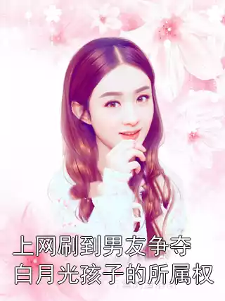 上网刷到男友争夺白月光孩子的所属权