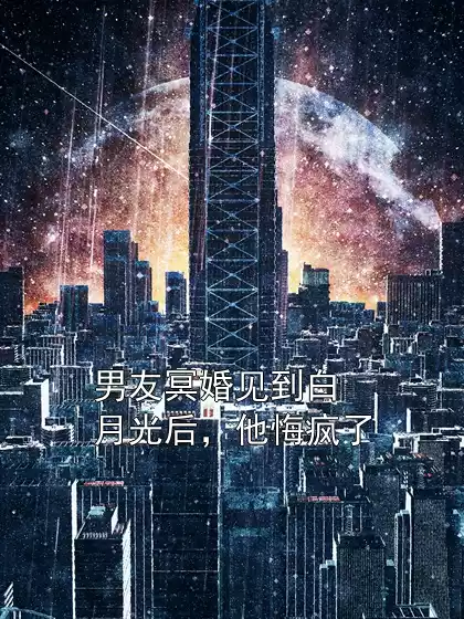 男友冥婚见到白月光后，他悔疯了